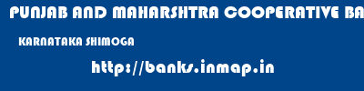 PUNJAB AND MAHARSHTRA COOPERATIVE BANK  KARNATAKA SHIMOGA    banks information 